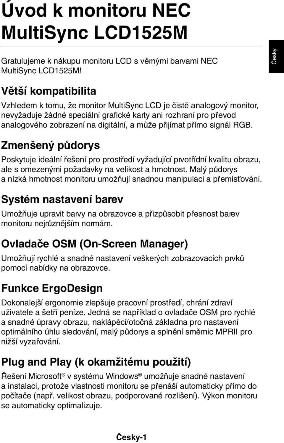 mûïe pfiijímat pfiímo signál RGB. Zmen en pûdorys Poskytuje ideální fie ení pro prostfiedí vyïadující prvotfiídní kvalitu obrazu, ale s omezen mi poïadavky na velikost a hmotnost.