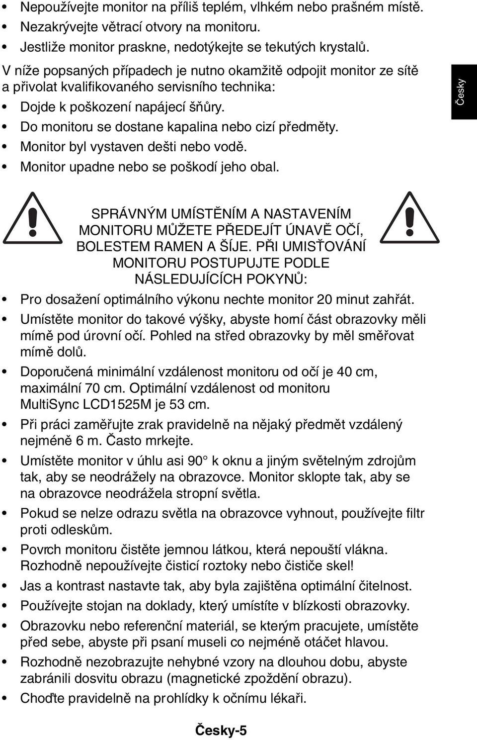 Do monitoru se dostane kapalina nebo cizí pfiedmûty. Monitor byl vystaven de ti nebo vodû. Monitor upadne nebo se po kodí jeho obal.