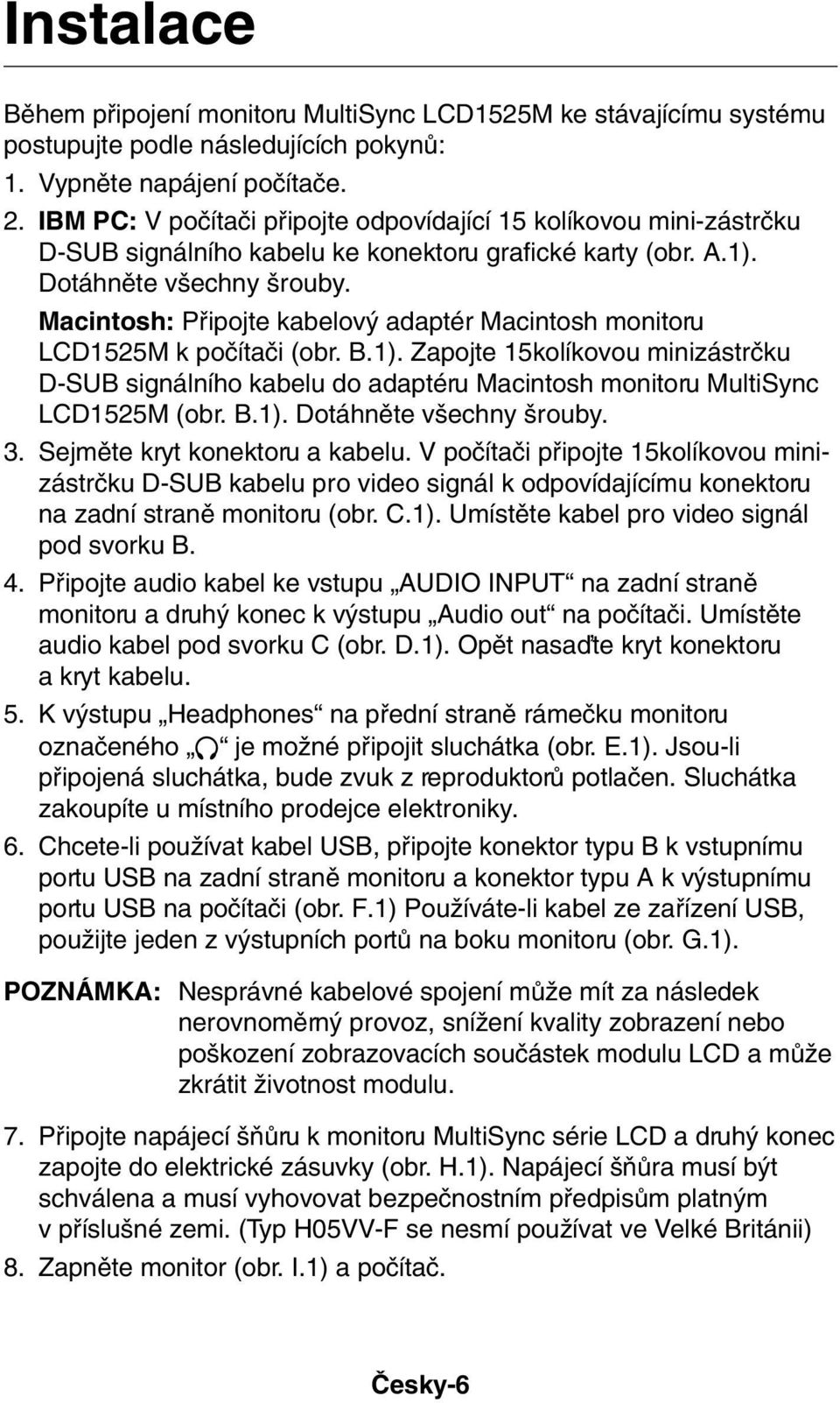 Macintosh: Pfiipojte kabelov adaptér Macintosh monitoru LCD1525M k poãítaãi (obr. B.1). Zapojte 15kolíkovou minizástrãku D-SUB signálního kabelu do adaptéru Macintosh monitoru MultiSync LCD1525M (obr.