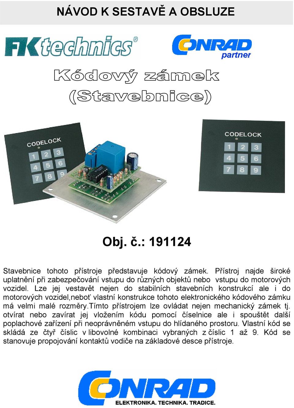 Lze jej vestavět nejen do stabilních stavebních konstrukcí ale i do motorových vozidel,neboť vlastní konstrukce tohoto elektronického kódového zámku má velmi malé rozměry.