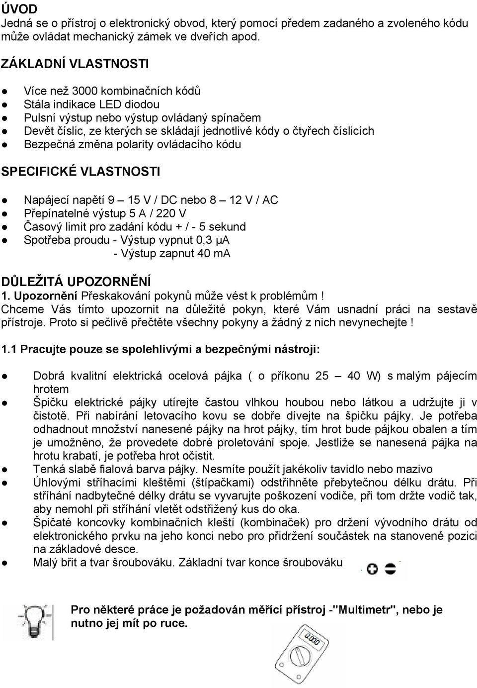 Bezpečná změna polarity ovládacího kódu SPECIFICKÉ VLASTNOSTI Napájecí napětí 9 15 V / DC nebo 8 12 V / AC Přepínatelné výstup 5 A / 220 V Časový limit pro zadání kódu + / - 5 sekund Spotřeba proudu