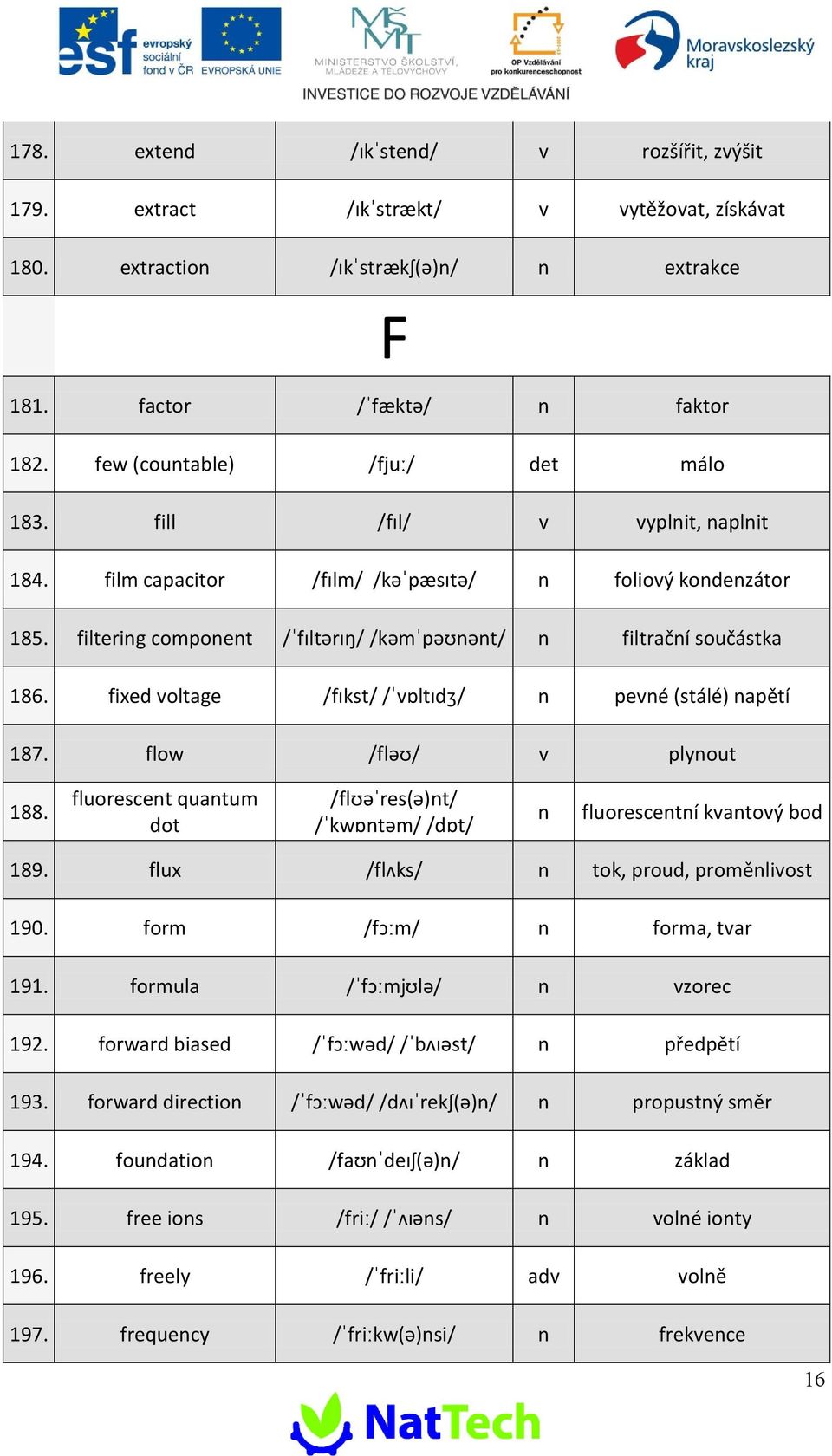 flow /fl/ v plyout 188. fluorescet quatum dot /flres()t/ /kwtm/ /dt/ fluorescetí kvatový bod 189. flux /flks/ tok, proud, promělivost 190. form /fm/ forma, tvar 191. formula /fmjl/ vzorec 192.