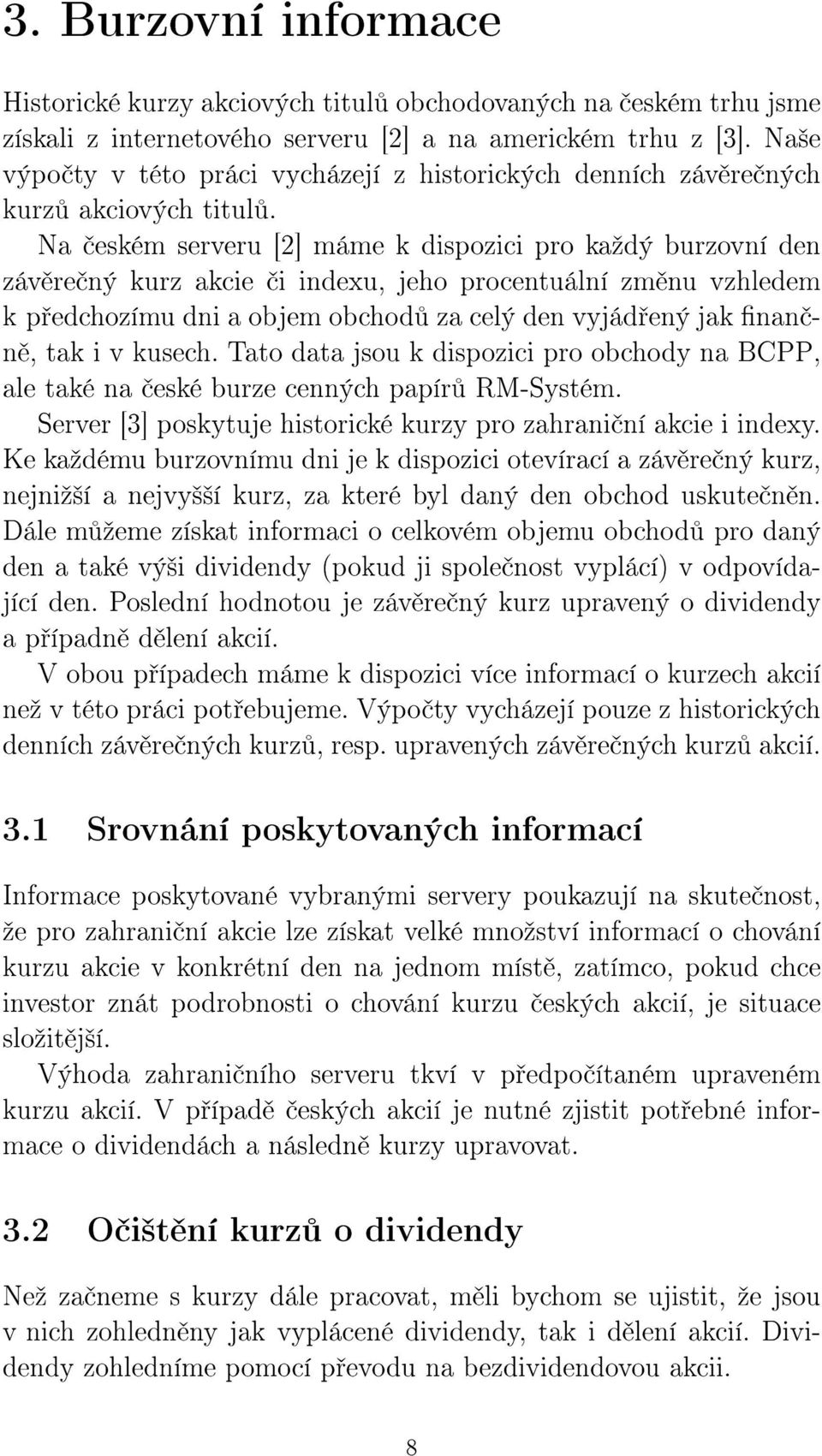 Na eském serveru [2] máme k dispozici pro kaºdý burzovní den záv re ný kurz akcie i indexu, jeho procentuální zm nu vzhledem k p edchozímu dni a objem obchod za celý den vyjád ený jak nan n, tak i v