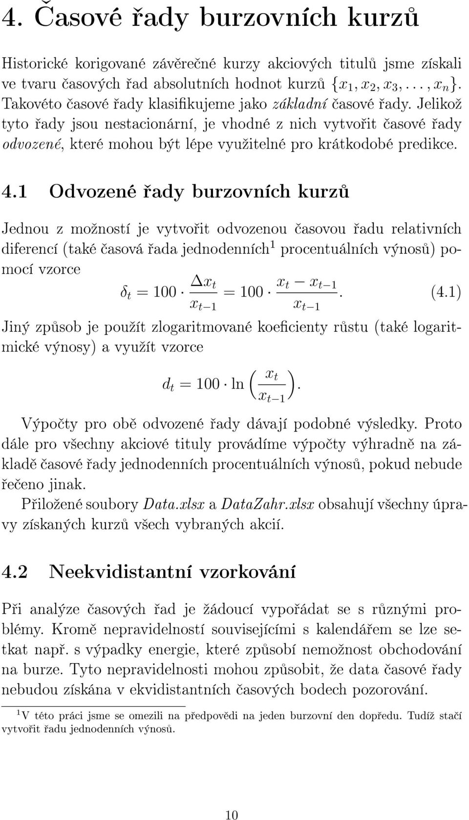 1 Odvozené ady burzovních kurz Jednou z moºností je vytvo it odvozenou asovou adu relativních diferencí (také asová ada jednodenních 1 procentuálních výnos ) pomocí vzorce δ t = 1 x t = 1 xt x t 1.