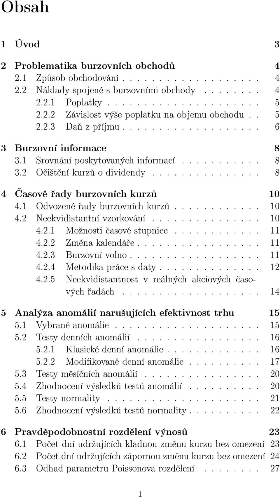 1 Odvozené ady burzovních kurz............ 1 4.2 Neekvidistantní vzorkování............... 1 4.2.1 Moºnosti asové stupnice............ 11 4.2.2 Zm na kalendá e................. 11 4.2.3 Burzovní volno.