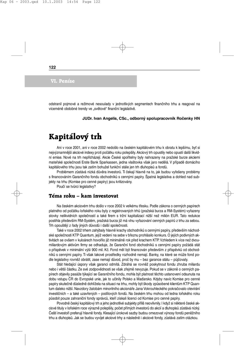 , odborný spolupracovník Ročenky HN Kapitálový trh Ani v roce 2001, ani v roce 2002 nedošlo na českém kapitálovém trhu k obratu k lepšímu, byť si nejvýznamnější akciové indexy proti počátku roku