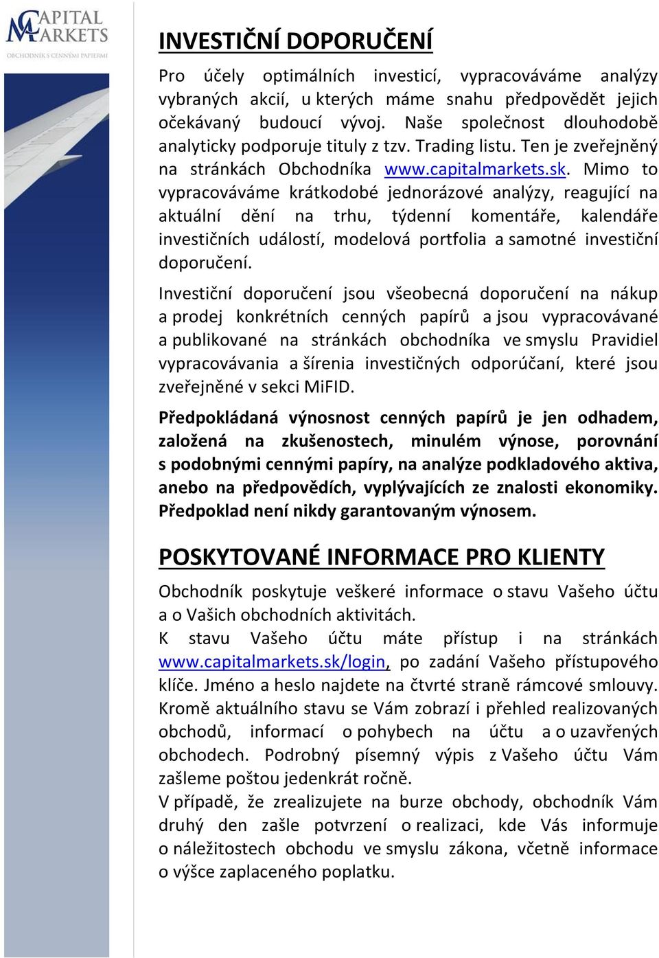 Mimo to vypracováváme krátkodobé jednorázové analýzy, reagující na aktuální dění na trhu, týdenní komentáře, kalendáře investičních událostí, modelová portfolia a samotné investiční doporučení.