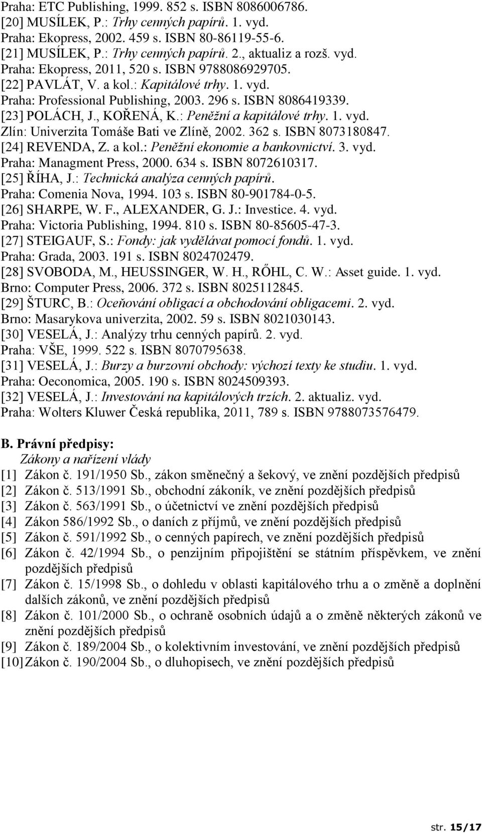 : Peněžní a kapitálové trhy. 1. vyd. Zlín: Univerzita Tomáše Bati ve Zlíně, 2002. 362 s. ISBN 8073180847. [24] REVENDA, Z. a kol.: Peněžní ekonomie a bankovnictví. 3. vyd. Praha: Managment Press, 2000.