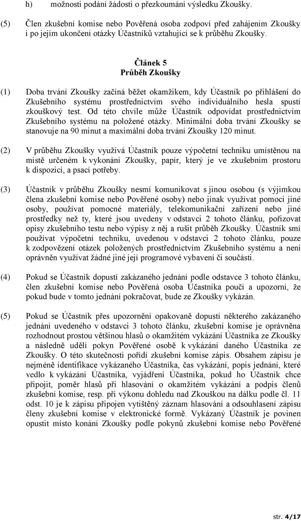 Článek 5 Průběh Zkoušky (1) Doba trvání Zkoušky začíná běžet okamžikem, kdy Účastník po přihlášení do Zkušebního systému prostřednictvím svého individuálního hesla spustí zkouškový test.