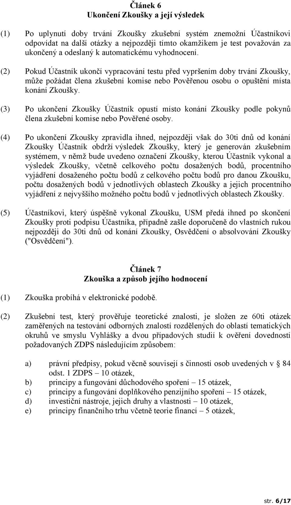 (2) Pokud Účastník ukončí vypracování testu před vypršením doby trvání Zkoušky, může požádat člena zkušební komise nebo Pověřenou osobu o opuštění místa konání Zkoušky.