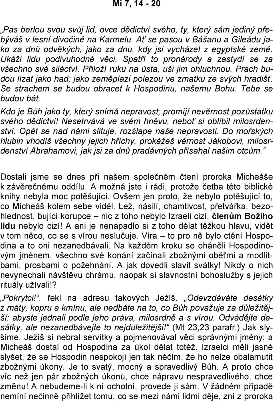 Přiloží ruku na ústa, uši jim ohluchnou. Prach budou lízat jako had; jako zeměplazi polezou ve zmatku ze svých hradišť. Se strachem se budou obracet k Hospodinu, našemu Bohu. Tebe se budou bát.