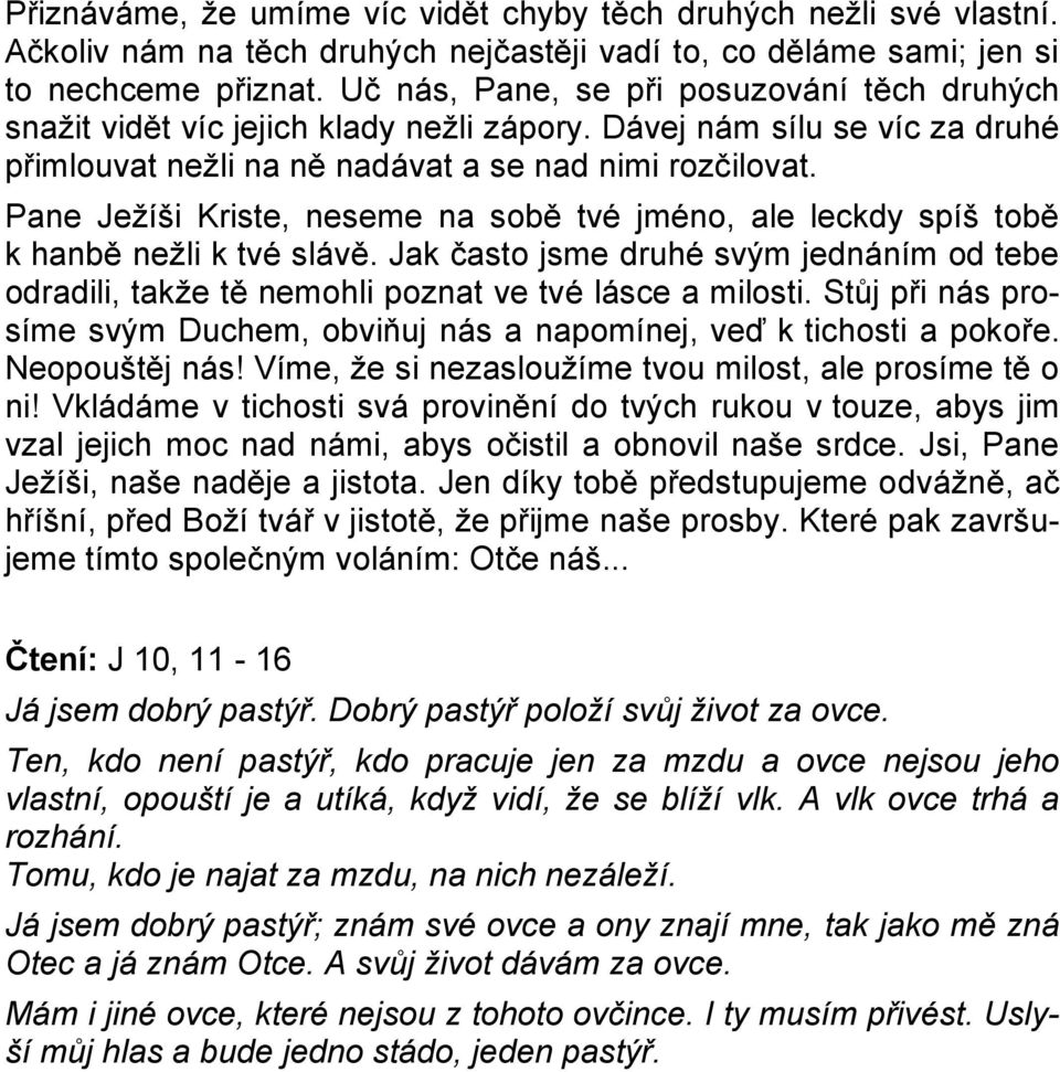 Pane Ježíši Kriste, neseme na sobě tvé jméno, ale leckdy spíš tobě k hanbě nežli k tvé slávě. Jak často jsme druhé svým jednáním od tebe odradili, takže tě nemohli poznat ve tvé lásce a milosti.