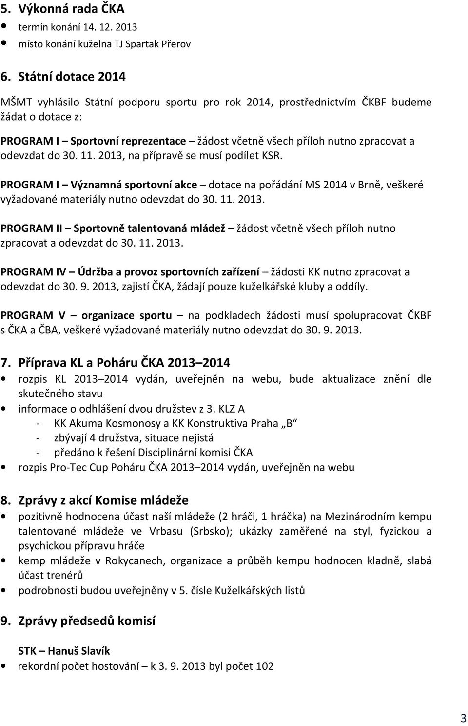 odevzdat do 30. 11. 2013, na přípravě se musí podílet KSR. PROGRAM I Významná sportovní akce dotace na pořádání MS 2014 v Brně, veškeré vyžadované materiály nutno odevzdat do 30. 11. 2013. PROGRAM II Sportovně talentovaná mládež žádost včetně všech příloh nutno zpracovat a odevzdat do 30.