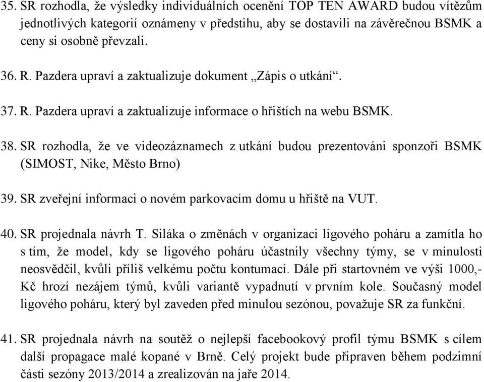 SR rozhodla, že ve videozáznamech z utkání budou prezentováni sponzoři BSMK (SIMOST, Nike, Město Brno) 39. SR zveřejní informaci o novém parkovacím domu u hřiště na VUT. 40. SR projednala návrh T.