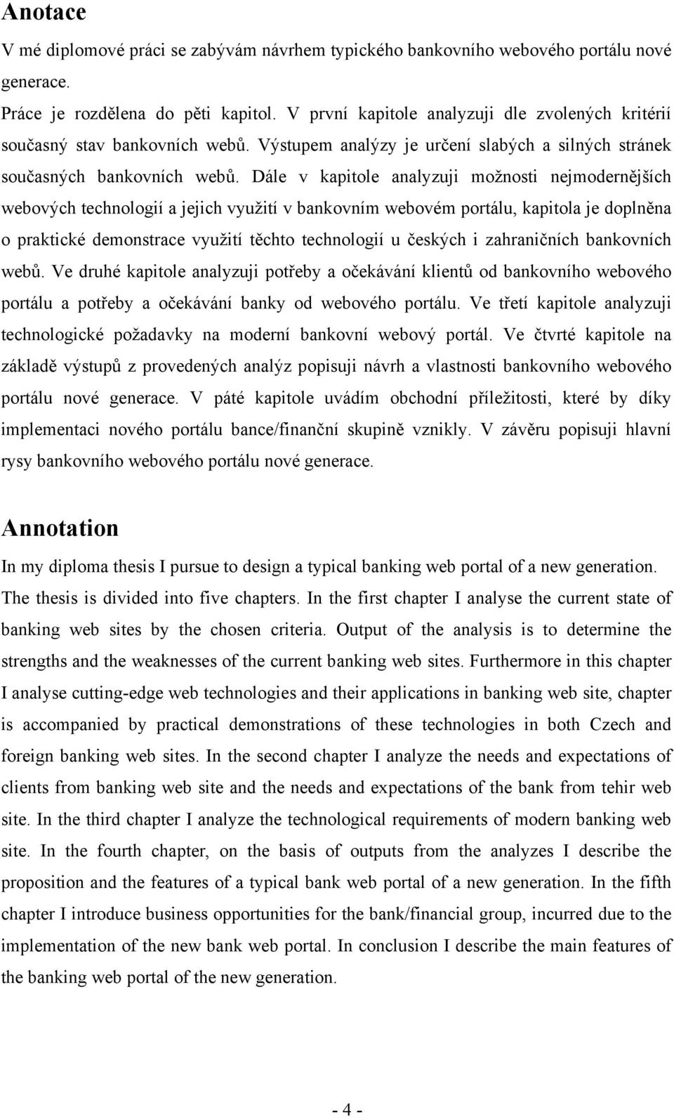 Dále v kapitole analyzuji možnosti nejmodernějších webových technologií a jejich využití v bankovním webovém portálu, kapitola je doplněna o praktické demonstrace využití těchto technologií u českých