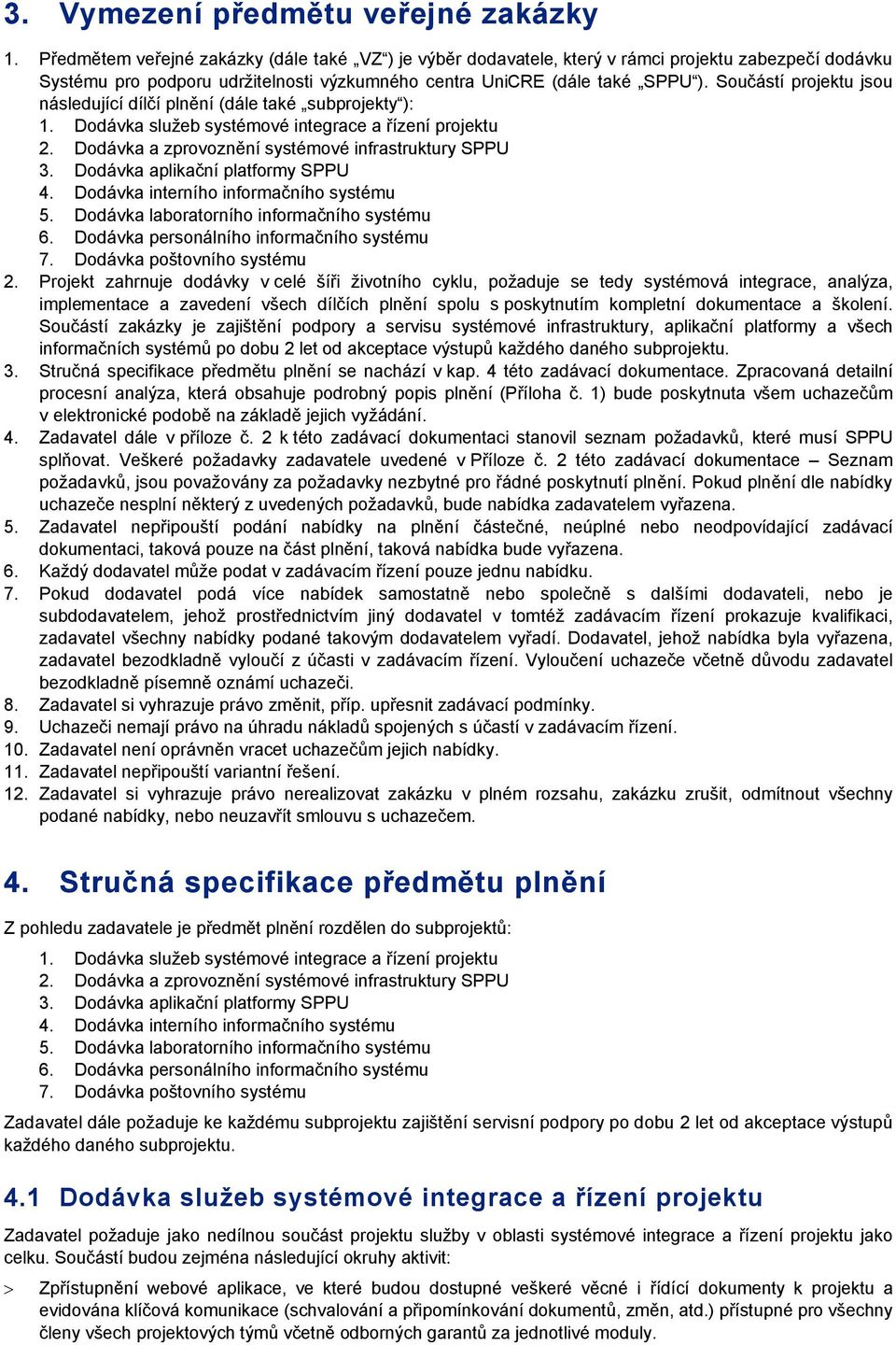 Součástí projektu jsou následující dílčí plnění (dále také subprojekty ): Dodávka služeb systémové integrace a řízení projektu Dodávka a zprovoznění systémové infrastruktury SPPU Dodávka aplikační