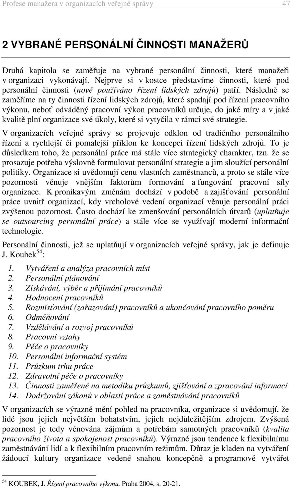 Následně se zaměříme na ty činnosti řízení lidských zdrojů, které spadají pod řízení pracovního výkonu, neboť odváděný pracovní výkon pracovníků určuje, do jaké míry a v jaké kvalitě plní organizace