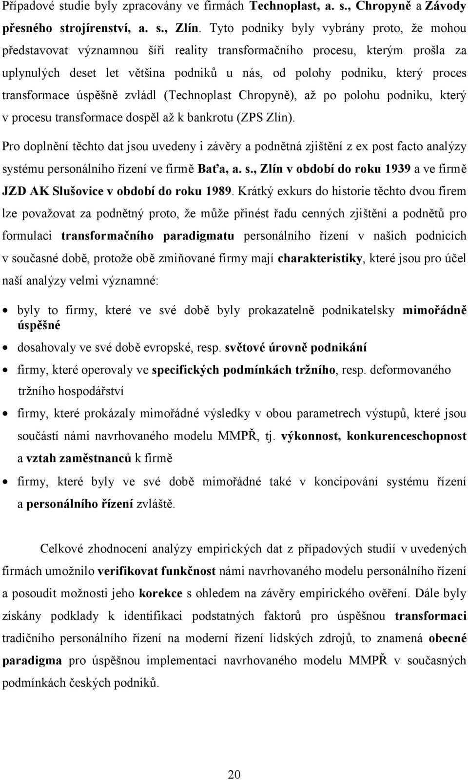 transformace úspěšně zvládl (Technoplast Chropyně), až po polohu podniku, který v procesu transformace dospěl až k bankrotu (ZPS Zlín).