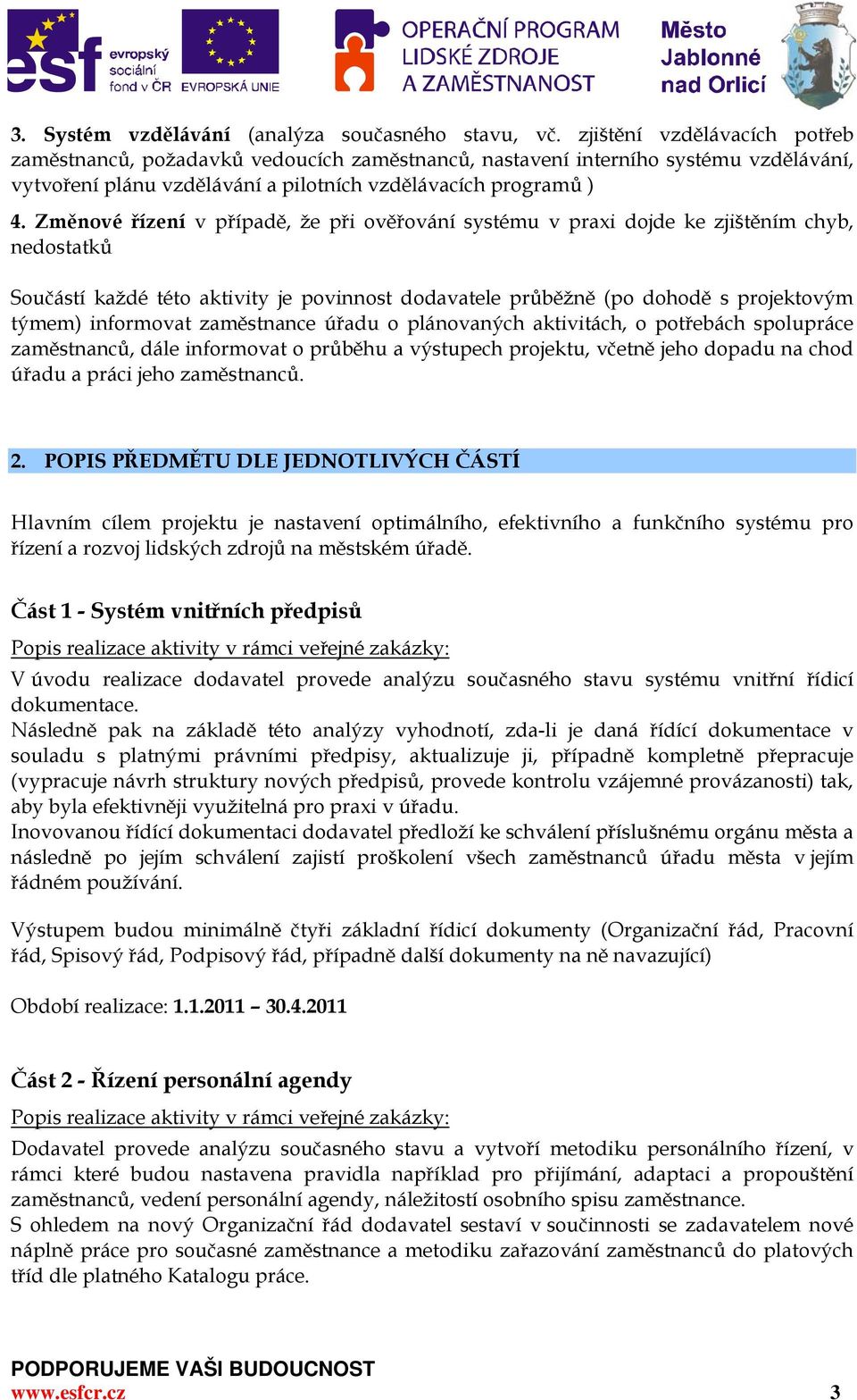 Změnové řízení v případě, že při ověřování systému v praxi dojde ke zjištěním chyb, nedostatků Součástí každé této aktivity je povinnost dodavatele průběžně (po dohodě s projektovým týmem) informovat