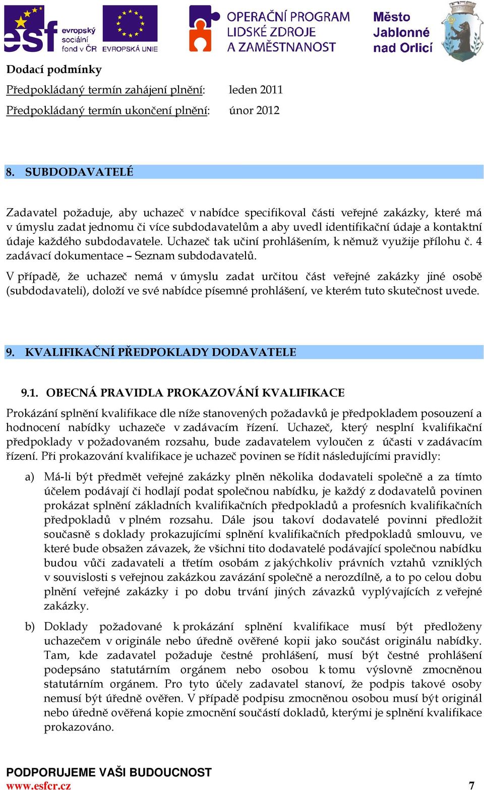 každého subdodavatele. Uchazeč tak učiní prohlášením, k němuž využije přílohu č. 4 zadávací dokumentace Seznam subdodavatelů.