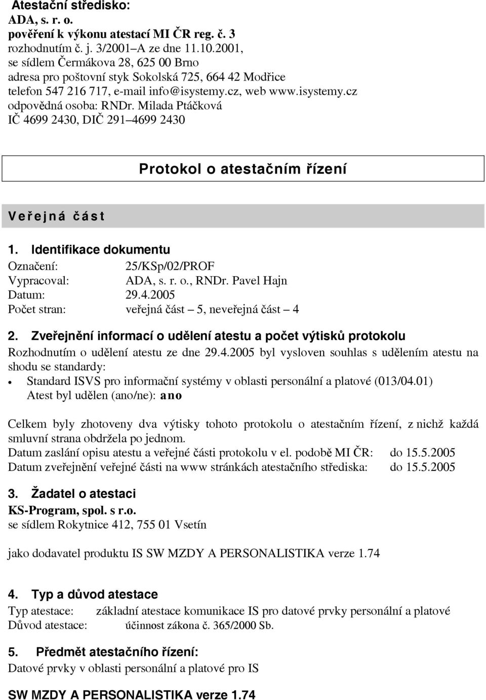 Milada Ptáčková IČ 4699 2430, DIČ 291 4699 2430 Protokol o atestačním řízení Veř ejná č ást 1. Identifikace dokumentu Označení: 25/KSp/02/PROF Vypracoval: ADA, s. r. o., RNDr. Pavel Hajn Datum: 29.4.2005 Počet stran: veřejná část 5, neveřejná část 4 2.