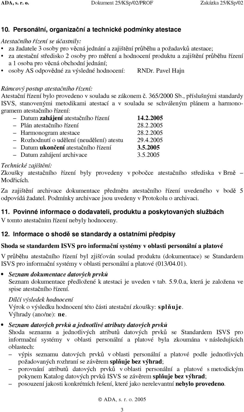 Pavel Hajn Rámcový postup atestačního řízení: Atestační řízení bylo provedeno v souladu se zákonem č. 365/2000 Sb.