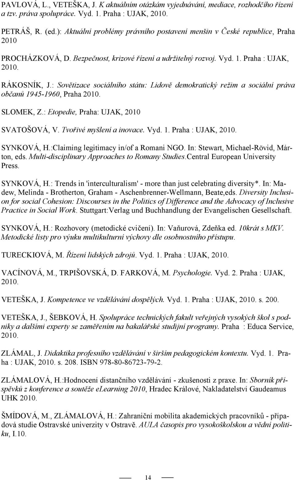 : Sovětizace sociálního státu: Lidově demokratický režim a sociální práva občanů 1945-1960, Praha 2010. SLOMEK, Z.: Etopedie, Praha: UJAK, 2010 SVATOŠOVÁ, V. Tvořivé myšlení a inovace. Vyd. 1. Praha : UJAK, 2010.