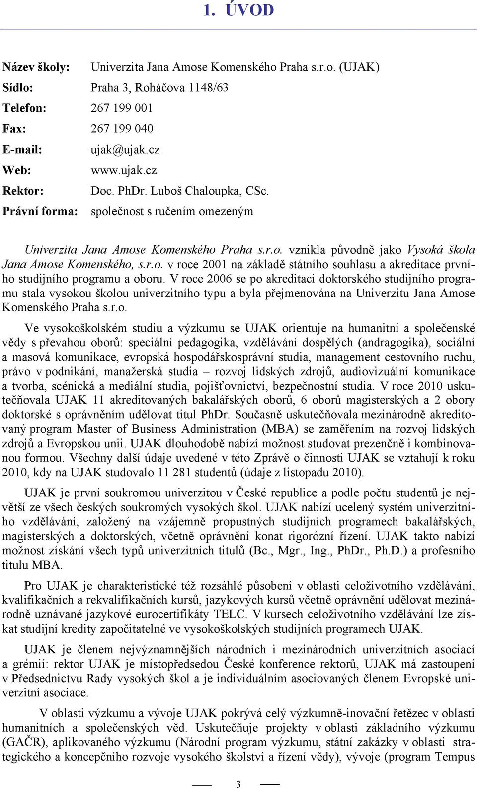 V roce 2006 se po akreditaci doktorského studijního programu stala vysokou školou univerzitního typu a byla přejmenována na Univerzitu Jana Amose Komenského Praha s.r.o. Ve vysokoškolském studiu a