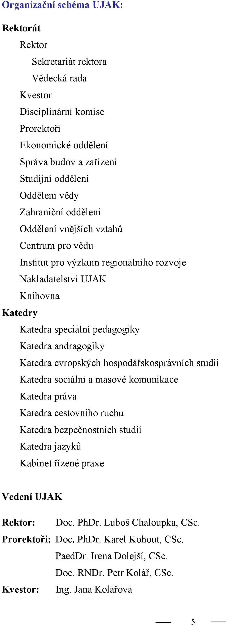 andragogiky Katedra evropských hospodářskosprávních studií Katedra sociální a masové komunikace Katedra práva Katedra cestovního ruchu Katedra bezpečnostních studií Katedra jazyků