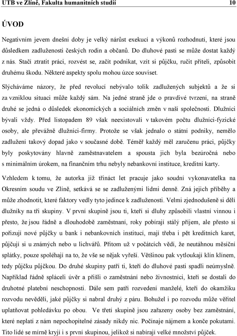 Slýcháváme názory, ţe před revolucí nebývalo tolik zadluţených subjektů a ţe si za vzniklou situaci můţe kaţdý sám.