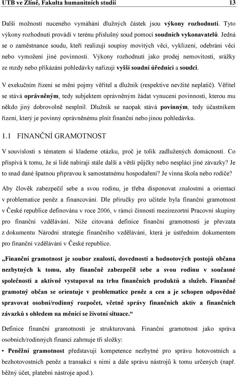 Jedná se o zaměstnance soudu, kteří realizují soupisy movitých věcí, vyklizení, odebrání věci nebo vymoţení jiné povinnosti.