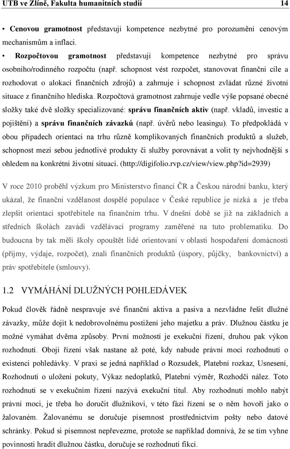 schopnost vést rozpočet, stanovovat finanční cíle a rozhodovat o alokaci finančních zdrojů) a zahrnuje i schopnost zvládat různé ţivotní situace z finančního hlediska.