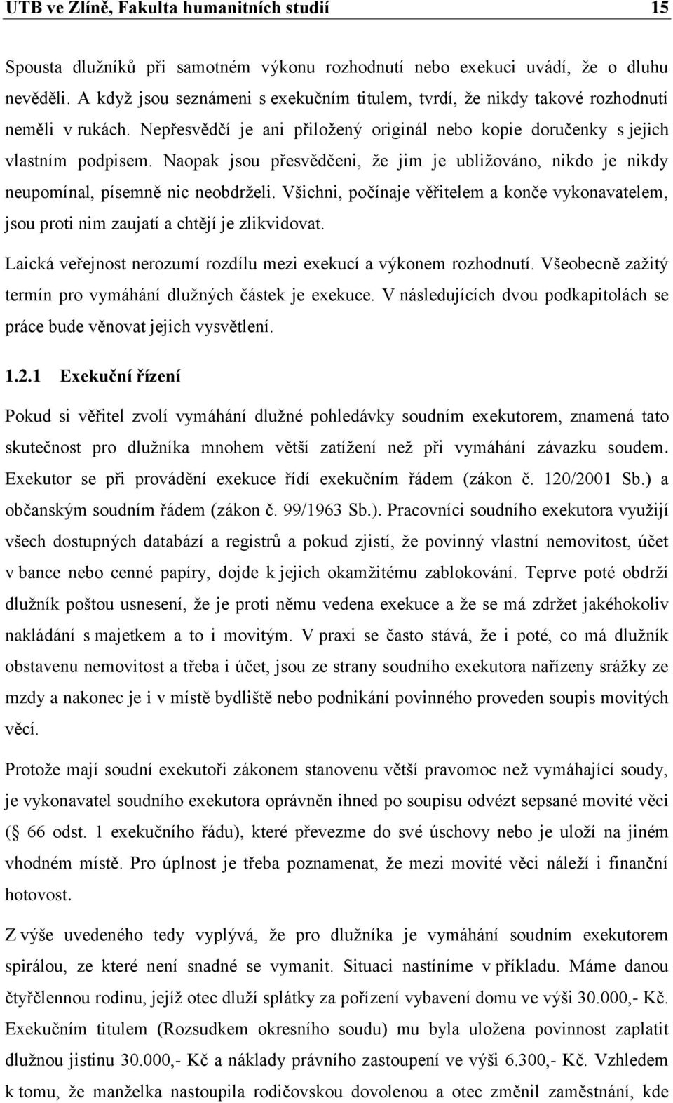 Naopak jsou přesvědčeni, ţe jim je ubliţováno, nikdo je nikdy neupomínal, písemně nic neobdrţeli. Všichni, počínaje věřitelem a konče vykonavatelem, jsou proti nim zaujatí a chtějí je zlikvidovat.