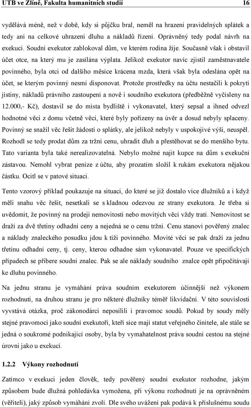 Jelikoţ exekutor navíc zjistil zaměstnavatele povinného, byla otci od dalšího měsíce krácena mzda, která však byla odeslána opět na účet, se kterým povinný nesmí disponovat.