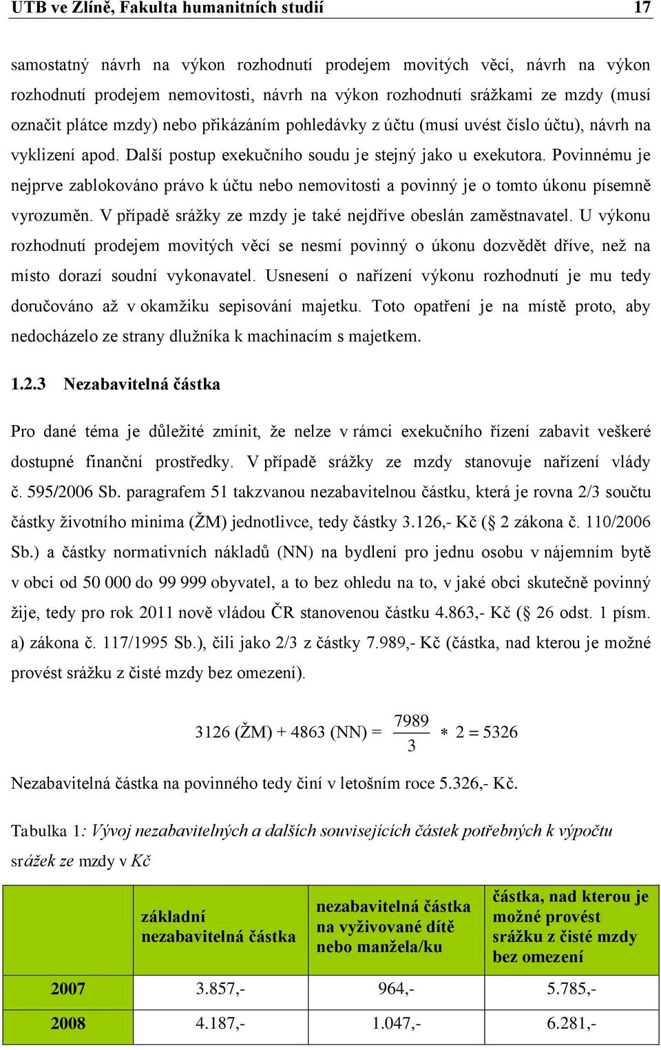 Povinnému je nejprve zablokováno právo k účtu nebo nemovitosti a povinný je o tomto úkonu písemně vyrozuměn. V případě sráţky ze mzdy je také nejdříve obeslán zaměstnavatel.