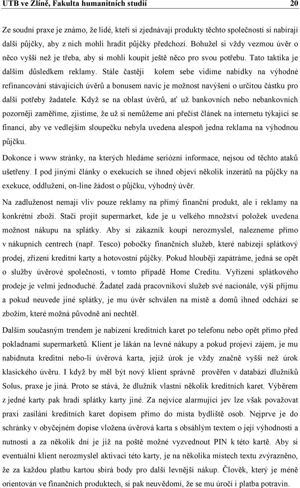 Stále častěji kolem sebe vidíme nabídky na výhodné refinancování stávajících úvěrů a bonusem navíc je moţnost navýšení o určitou částku pro další potřeby ţadatele.