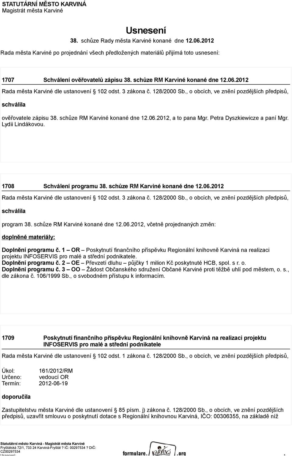 2012 Rada města Karviné dle ustanovení 102 odst. 3 zákona č. 128/2000 Sb., o obcích, ve znění pozdějších předpisů, schválila ověřovatele zápisu 38. schůze RM Karviné konané dne 12.06.