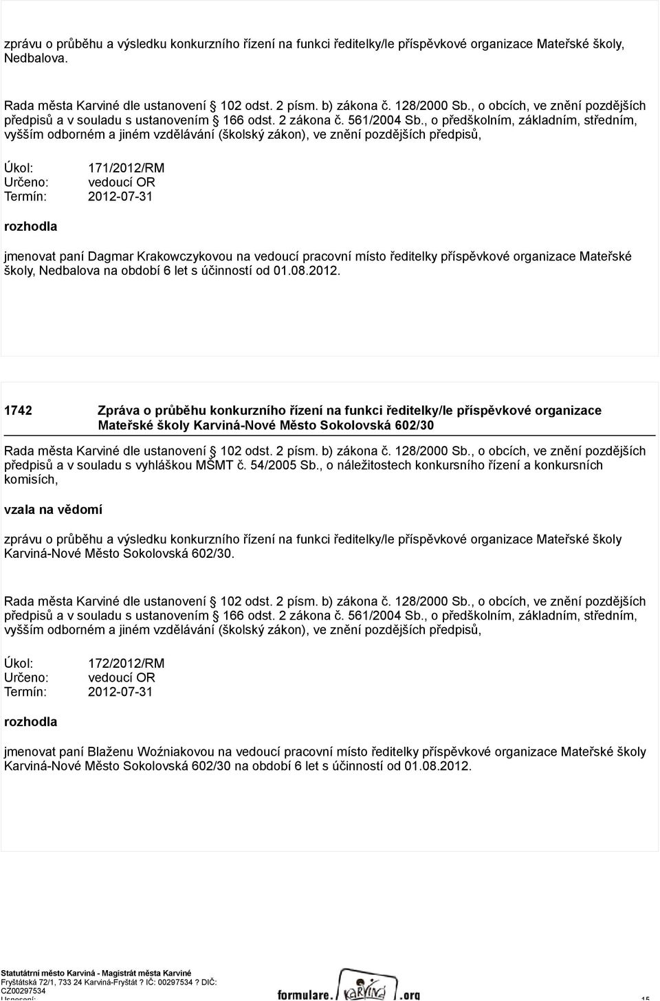 Krakowczykovou na vedoucí pracovní místo ředitelky příspěvkové organizace Mateřské školy, Nedbalova na období 6 let s účinností od 01.08.2012.