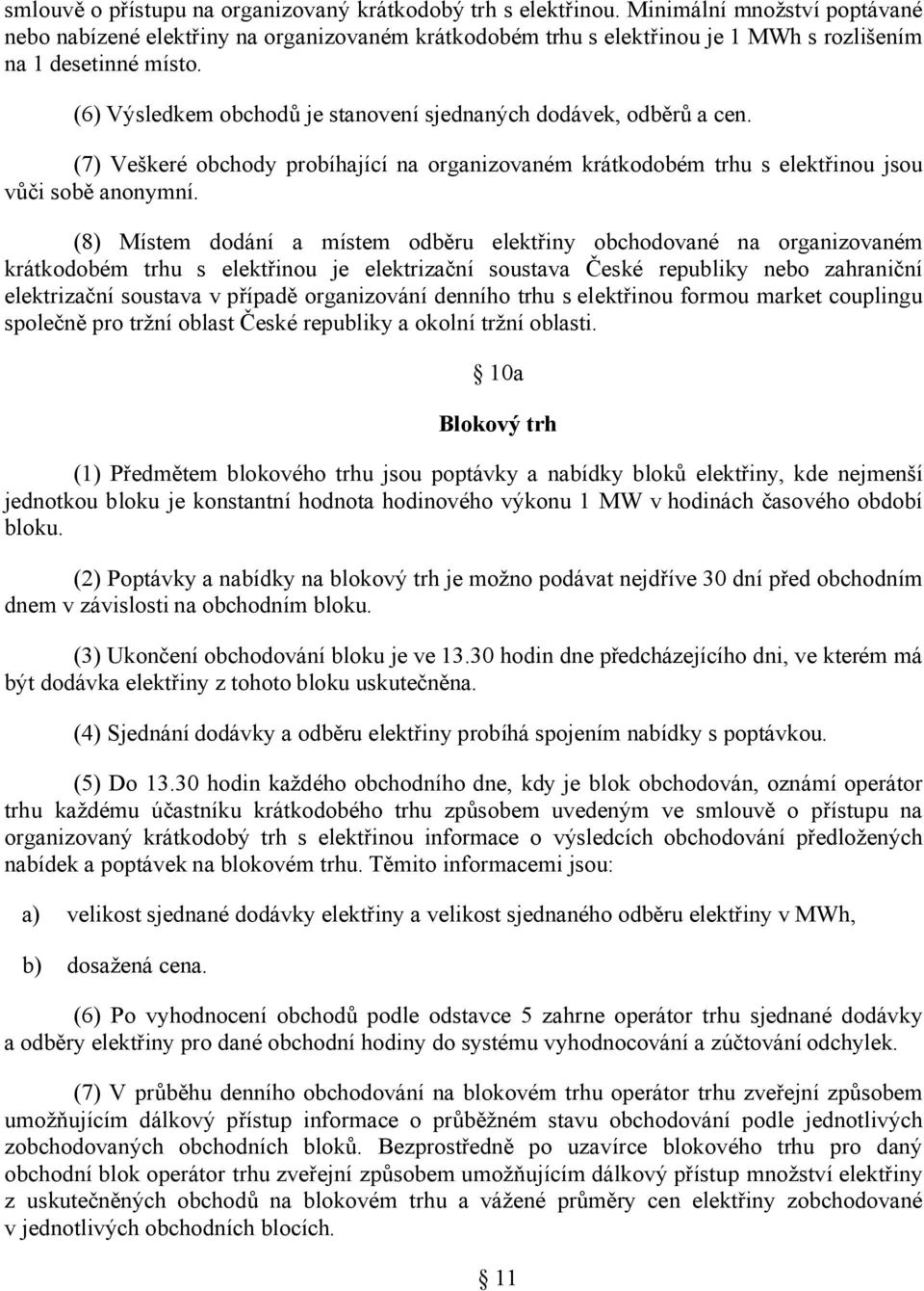 (6) Výsledkem obchodů je stanovení sjednaných dodávek, odběrů a cen. (7) Veškeré obchody probíhající na organizovaném krátkodobém trhu s elektřinou jsou vůči sobě anonymní.