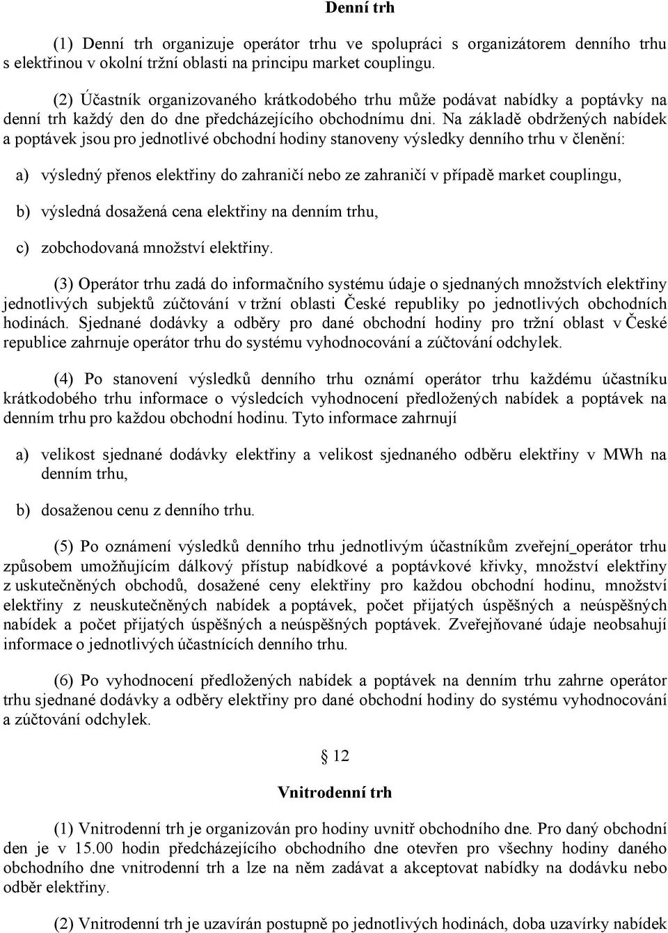 Na základě obdržených nabídek a poptávek jsou pro jednotlivé obchodní hodiny stanoveny výsledky denního trhu v členění: a) výsledný přenos elektřiny do zahraničí nebo ze zahraničí v případě market