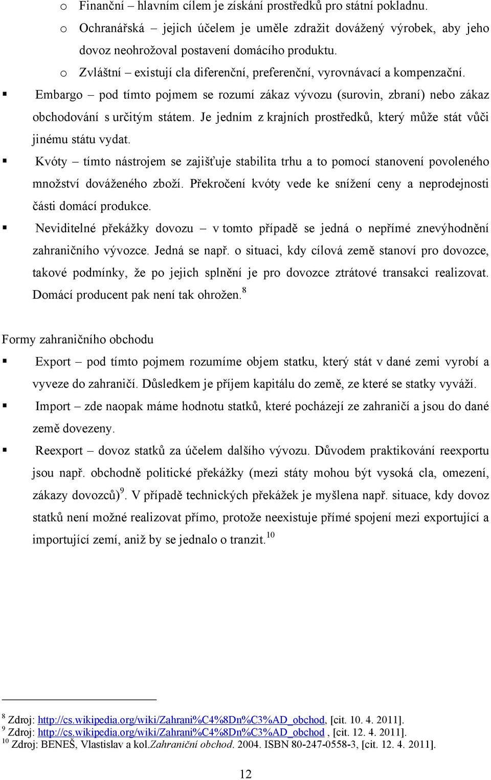 Je jedním z krajních prostředků, který můţe stát vůči jinému státu vydat. Kvóty tímto nástrojem se zajišťuje stabilita trhu a to pomocí stanovení povoleného mnoţství dováţeného zboţí.