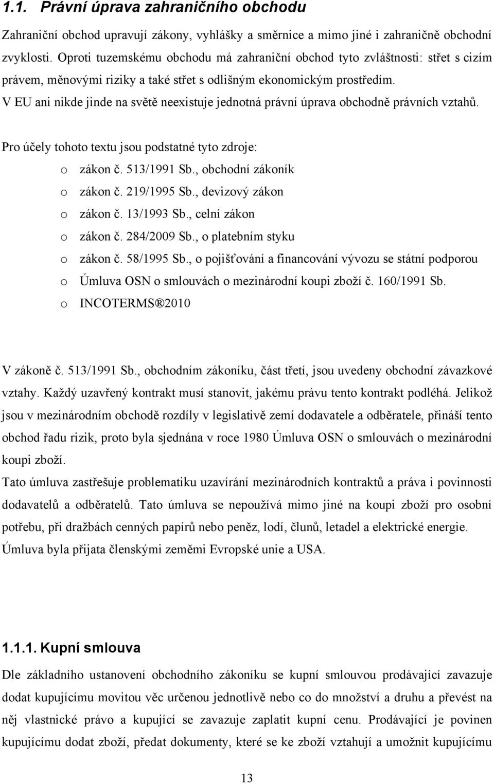 V EU ani nikde jinde na světě neexistuje jednotná právní úprava obchodně právních vztahů. Pro účely tohoto textu jsou podstatné tyto zdroje: o zákon č. 513/1991 Sb., obchodní zákoník o zákon č.