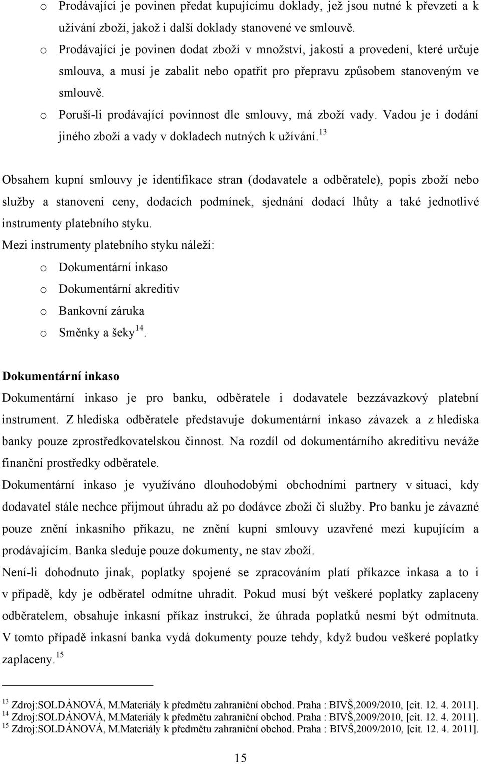 o Poruší-li prodávající povinnost dle smlouvy, má zboţí vady. Vadou je i dodání jiného zboţí a vady v dokladech nutných k uţívání.