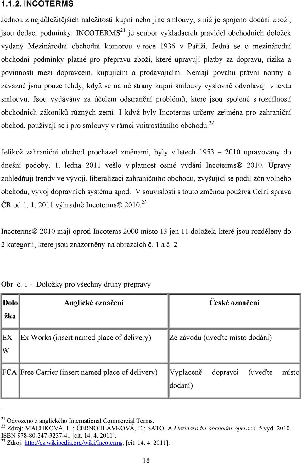 Jedná se o mezinárodní obchodní podmínky platné pro přepravu zboţí, které upravují platby za dopravu, rizika a povinnosti mezi dopravcem, kupujícím a prodávajícím.