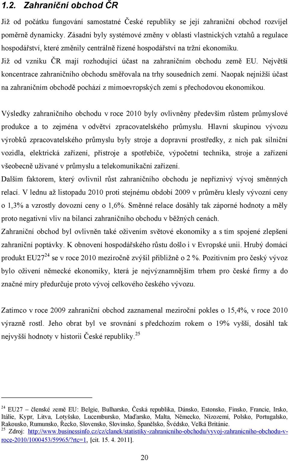 Jiţ od vzniku ČR mají rozhodující účast na zahraničním obchodu země EU. Největší koncentrace zahraničního obchodu směřovala na trhy sousedních zemí.