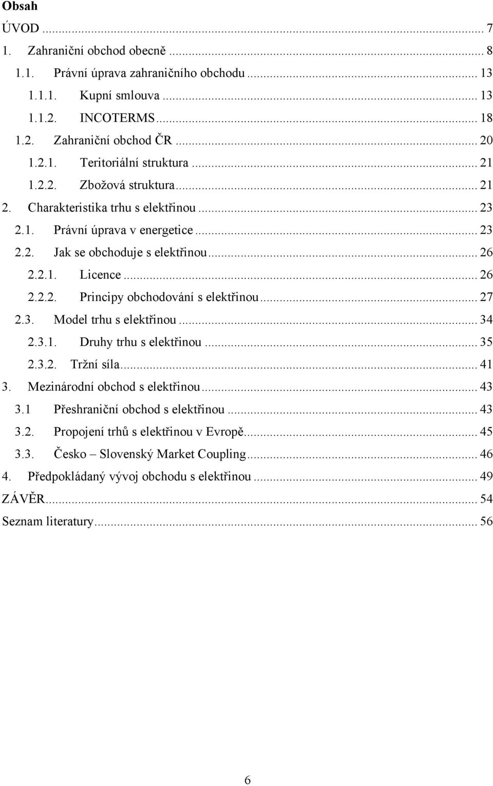 .. 27 2.3. Model trhu s elektřinou... 34 2.3.1. Druhy trhu s elektřinou... 35 2.3.2. Trţní síla... 41 3. Mezinárodní obchod s elektřinou... 43 3.1 Přeshraniční obchod s elektřinou... 43 3.2. Propojení trhů s elektřinou v Evropě.