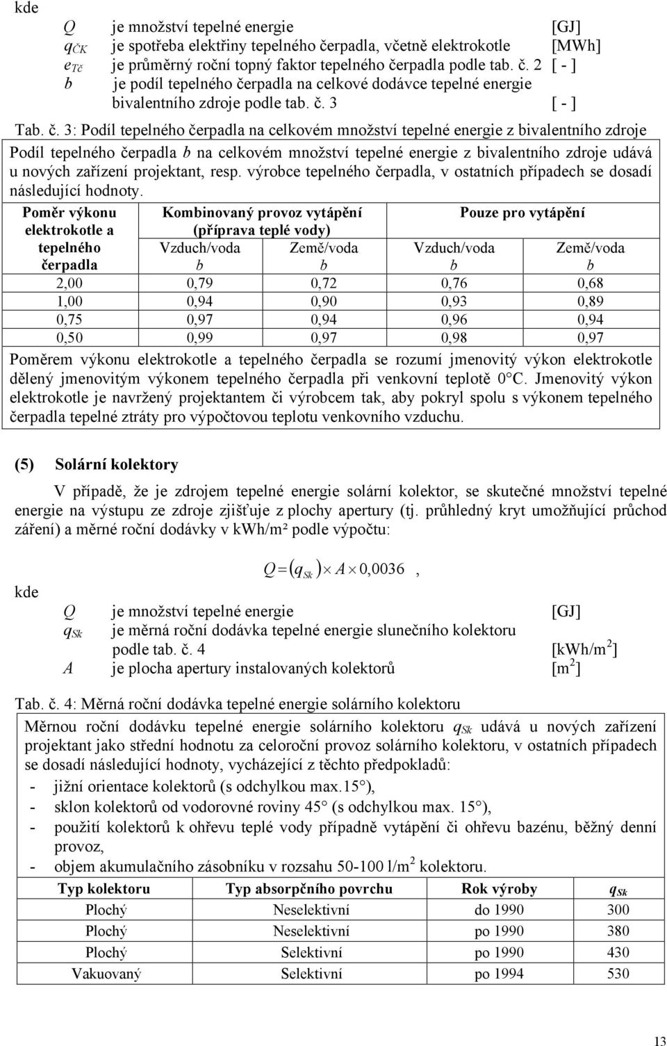 3: Podíl tepelného čerpadla na celkovém množství tepelné energie z bivalentního zdroje Podíl tepelného čerpadla b na celkovém množství tepelné energie z bivalentního zdroje udává u nových zařízení