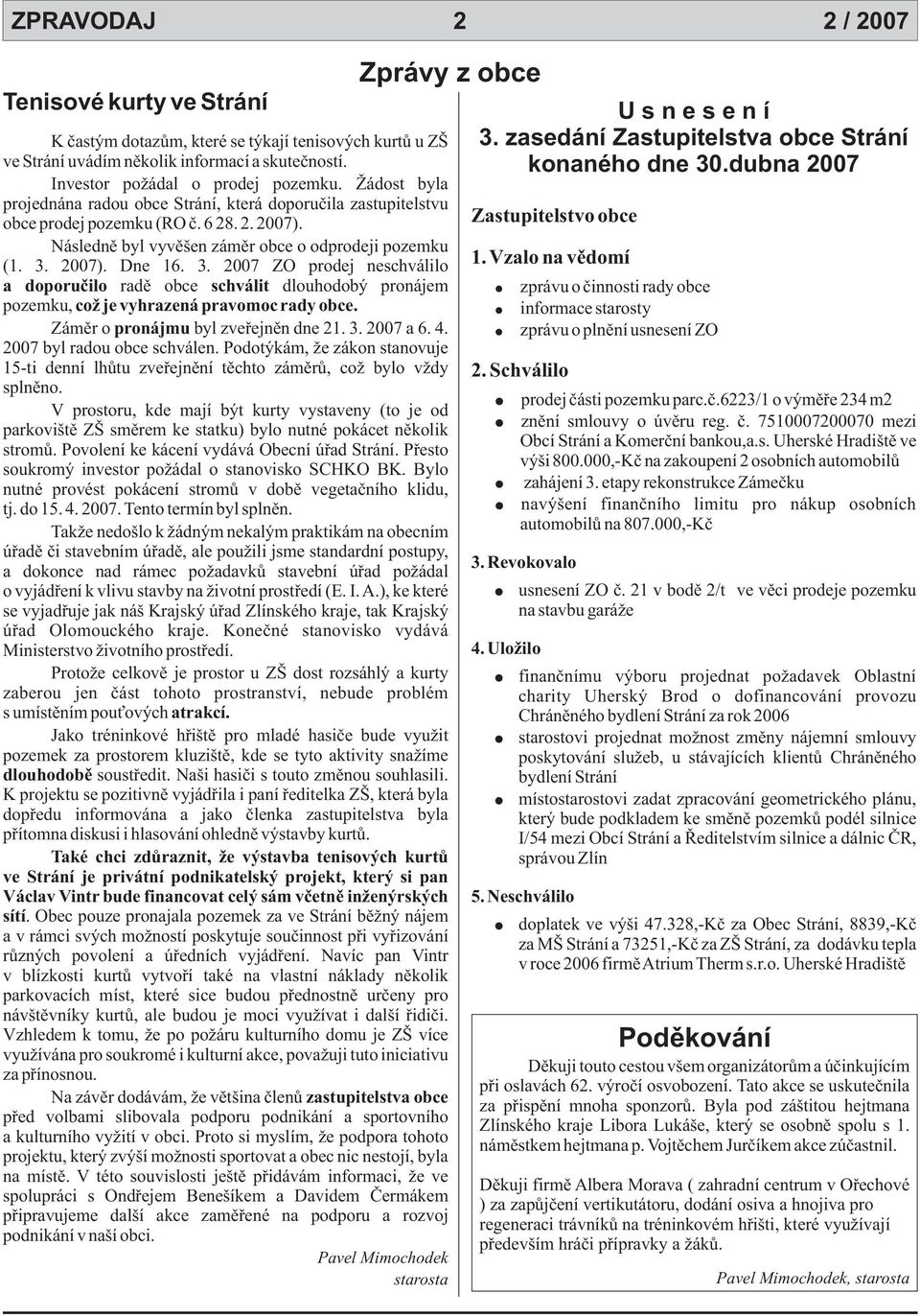 2007). Dne 16. 3. 2007 ZO prodej neschválilo a doporuèilo radì obce schválit dlouhodobý pronájem pozemku, což je vyhrazená pravomoc rady obce. Zámìr o pronájmu byl zveøejnìn dne 21. 3. 2007 a 6. 4.