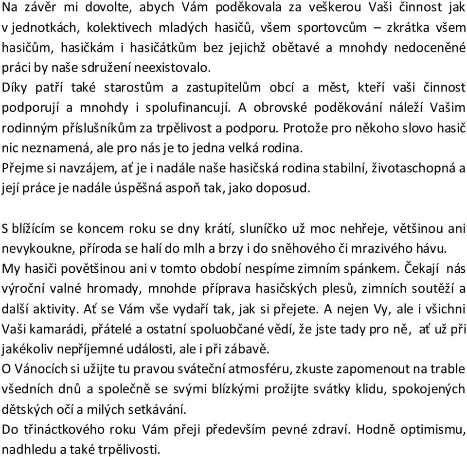 A obrovské poděkování náleží Vašim rodinným příslušníkům za trpělivost a podporu. Protože pro někoho slovo hasič nic neznamená, ale pro nás je to jedna velká rodina.