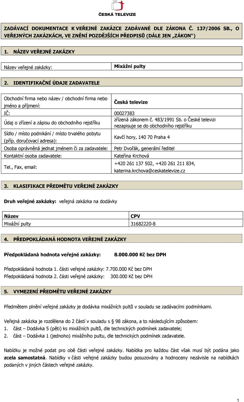 IDENTIFIKAČNÍ ÚDAJE ZADAVATELE Obchodní firma nebo název / obchodní firma nebo jméno a příjmení: Česká televize IČ: 00027383 Údaj o zřízení a zápisu do obchodního rejstříku zřízená zákonem č.